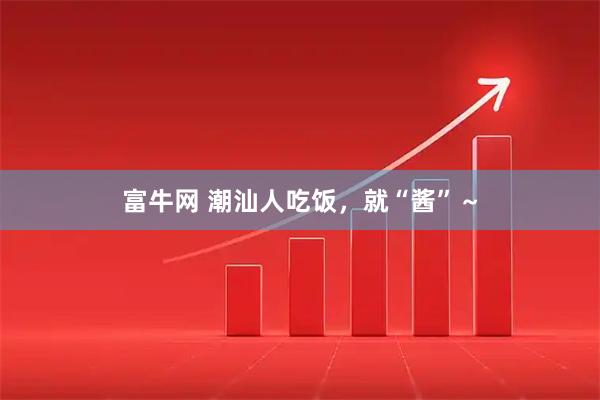 富牛网 潮汕人吃饭，就“酱”～