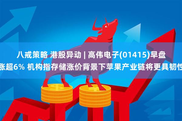 八戒策略 港股异动 | 高伟电子(01415)早盘涨超6% 机构指存储涨价背景下苹果产业链将更具韧性